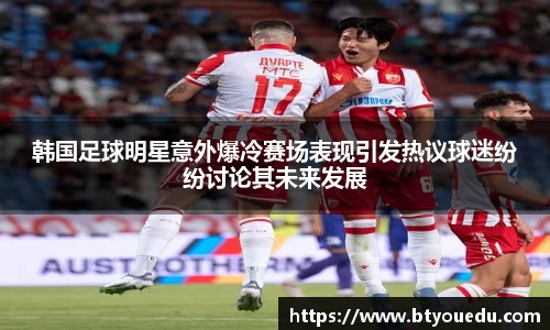 韩国足球明星意外爆冷赛场表现引发热议球迷纷纷讨论其未来发展