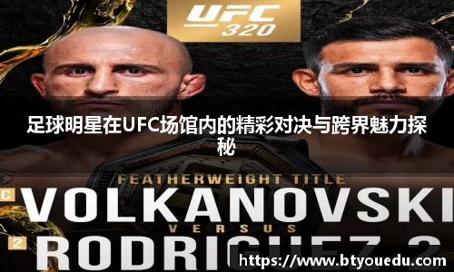足球明星在UFC场馆内的精彩对决与跨界魅力探秘