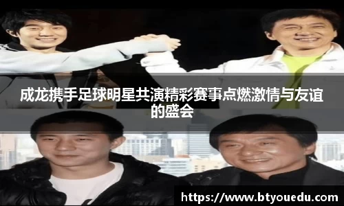 成龙携手足球明星共演精彩赛事点燃激情与友谊的盛会