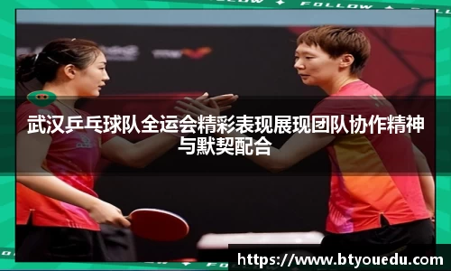 武汉乒乓球队全运会精彩表现展现团队协作精神与默契配合