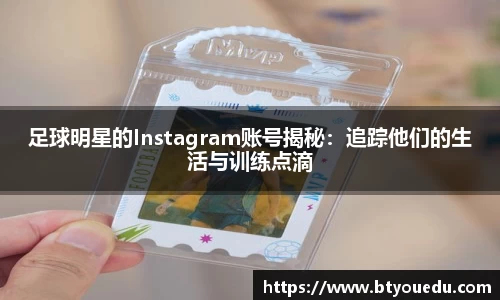 足球明星的Instagram账号揭秘：追踪他们的生活与训练点滴