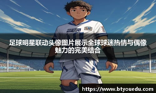 足球明星联动头像图片展示全球球迷热情与偶像魅力的完美结合